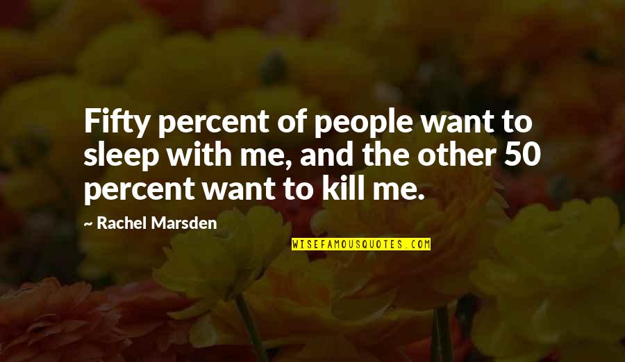 I Just Want To Sleep Quotes By Rachel Marsden: Fifty percent of people want to sleep with