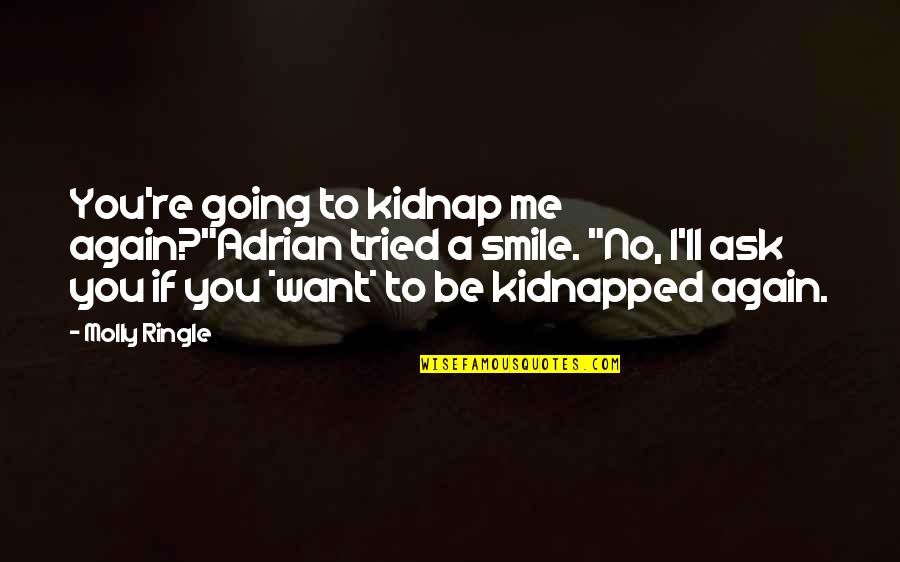 I Just Want To Smile Again Quotes By Molly Ringle: You're going to kidnap me again?"Adrian tried a