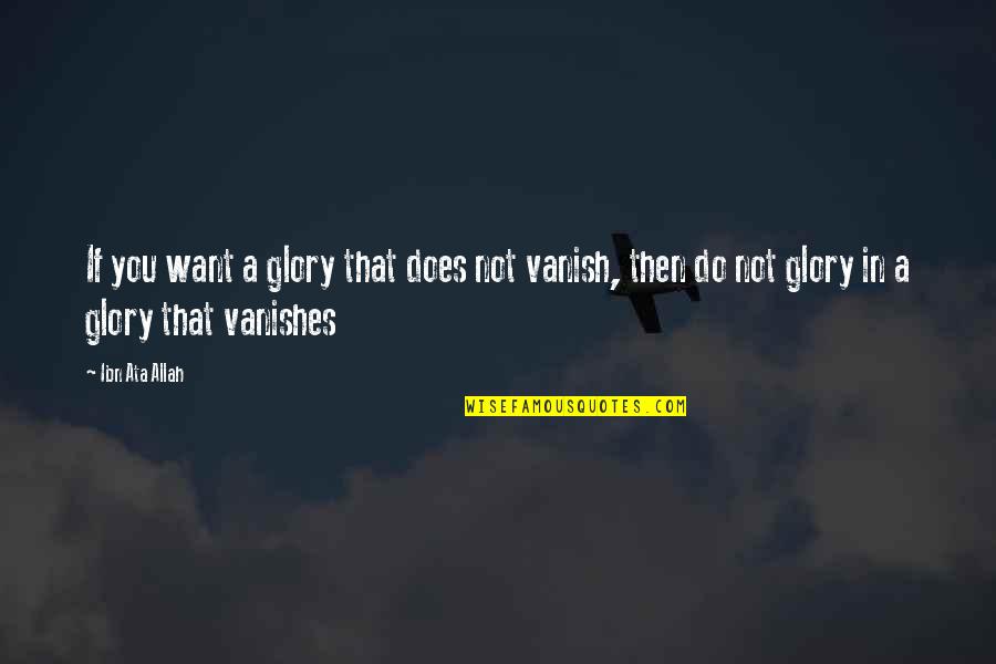 I Just Want To Vanish Quotes By Ibn Ata Allah: If you want a glory that does not
