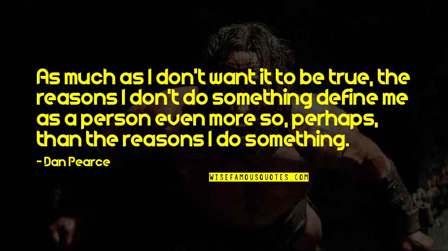 I Just Want True Love Quotes By Dan Pearce: As much as I don't want it to