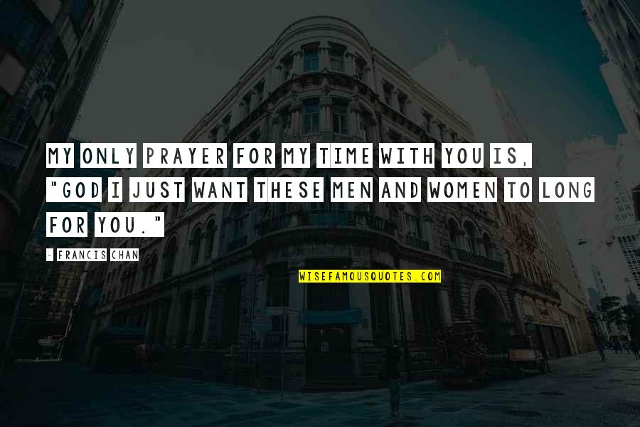 I Just Want You And Only You Quotes By Francis Chan: My only prayer for my time with you