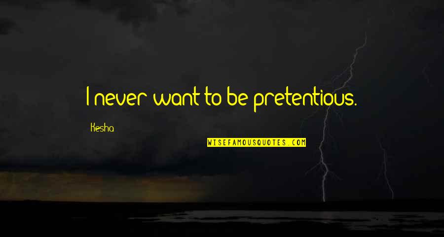 I Just Want You And Only You Quotes By Kesha: I never want to be pretentious.