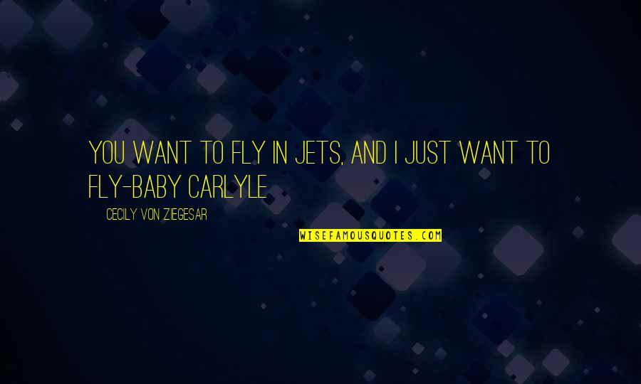 I Just Want You Baby Quotes By Cecily Von Ziegesar: You want to fly in jets, and I