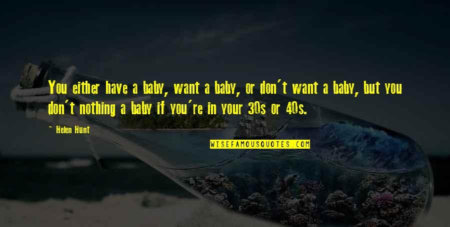I Just Want You Baby Quotes By Helen Hunt: You either have a baby, want a baby, I Just Want You Baby Quotes By Helen Hunt: You either have a baby, want a baby,
