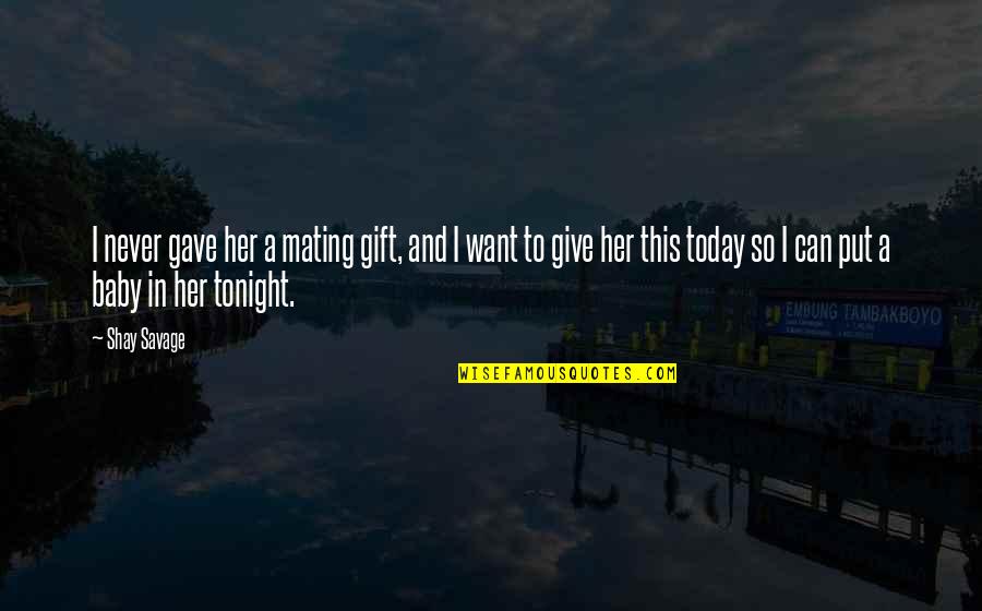 I Just Want You Baby Quotes By Shay Savage: I never gave her a mating gift, and I Just Want You Baby Quotes By Shay Savage: I never gave her a mating gift, and