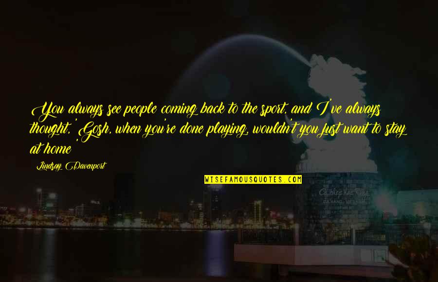 I Just Want You Back Quotes By Lindsay Davenport: You always see people coming back to the
