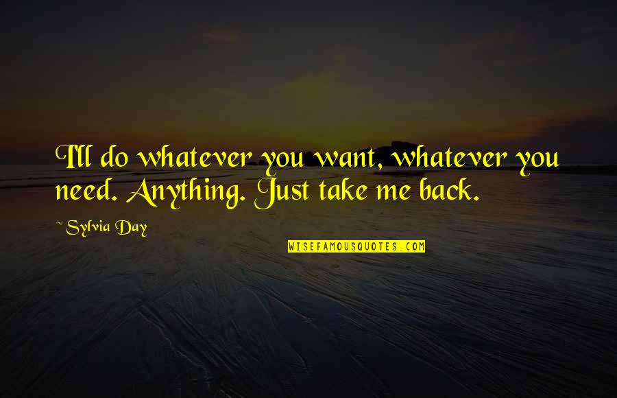 I Just Want You Back Quotes By Sylvia Day: I'll do whatever you want, whatever you need.