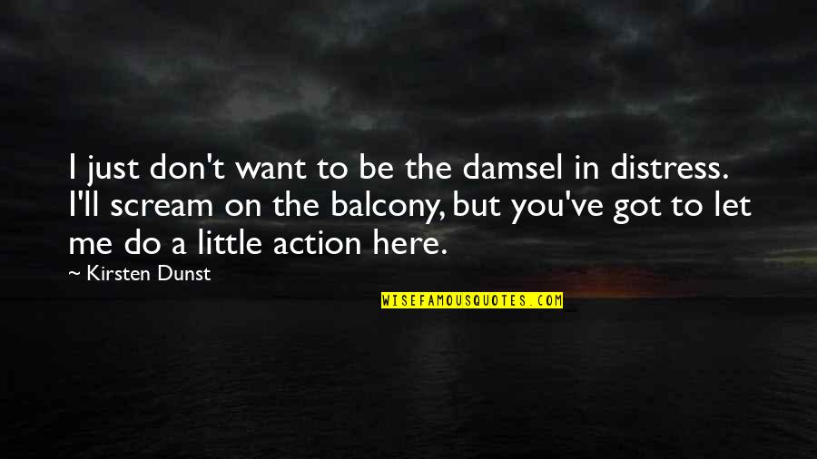 I Just Want You Here Quotes By Kirsten Dunst: I just don't want to be the damsel I Just Want You Here Quotes By Kirsten Dunst: I just don't want to be the damsel