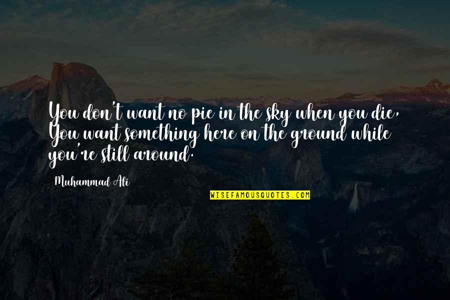 I Just Want You Here Quotes By Muhammad Ali: You don't want no pie in the sky