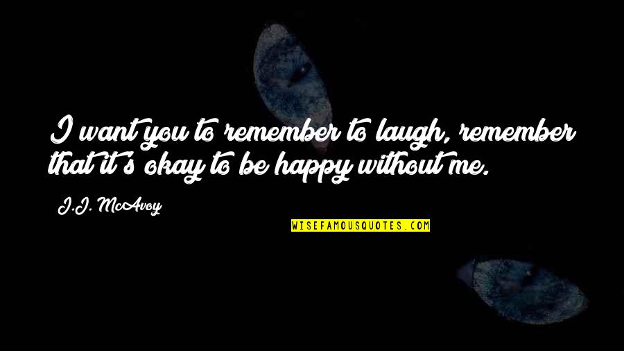 I Just Want You To Be Happy Even If Its Not With Me Quotes By J.J. McAvoy: I want you to remember to laugh, remember