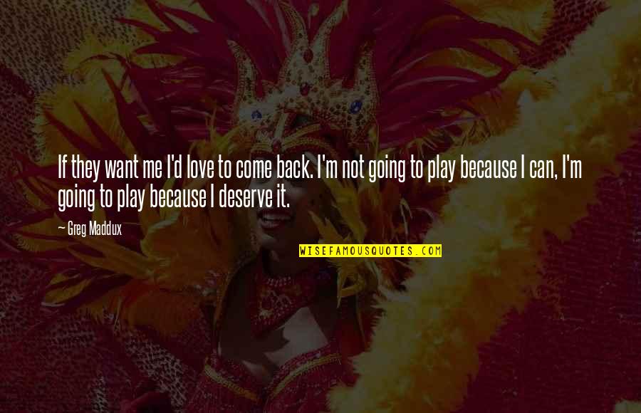 I Just Want You To Love Me Back Quotes By Greg Maddux: If they want me I'd love to come I Just Want You To Love Me Back Quotes By Greg Maddux: If they want me I'd love to come