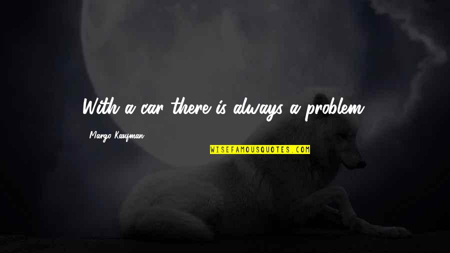 I Just Want You To Love Me Back Quotes By Margo Kaufman: With a car there is always a problem. I Just Want You To Love Me Back Quotes By Margo Kaufman: With a car there is always a problem.