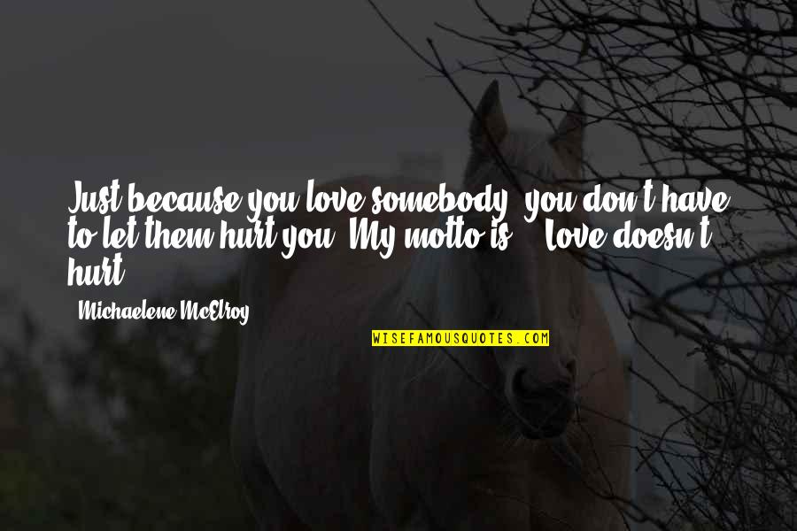 I Just Want You To Love Me Back Quotes By Michaelene McElroy: Just because you love somebody, you don't have I Just Want You To Love Me Back Quotes By Michaelene McElroy: Just because you love somebody, you don't have