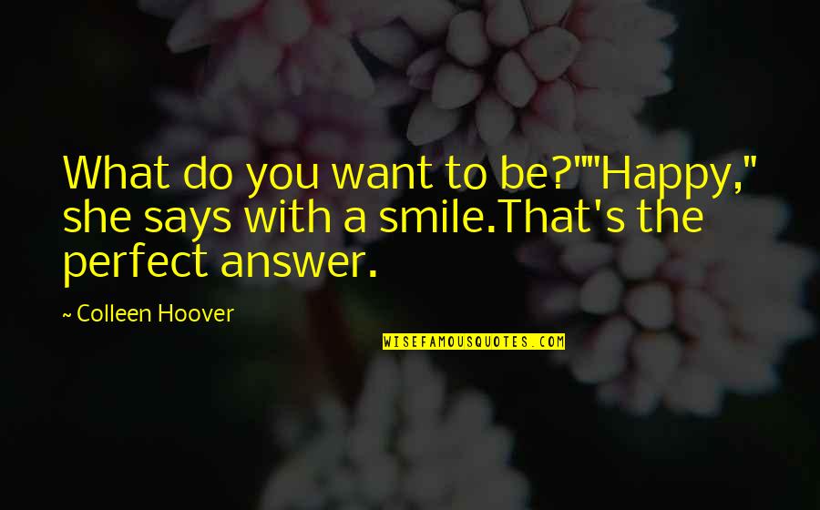 I Just Want You To Smile Quotes By Colleen Hoover: What do you want to be?""Happy," she says
