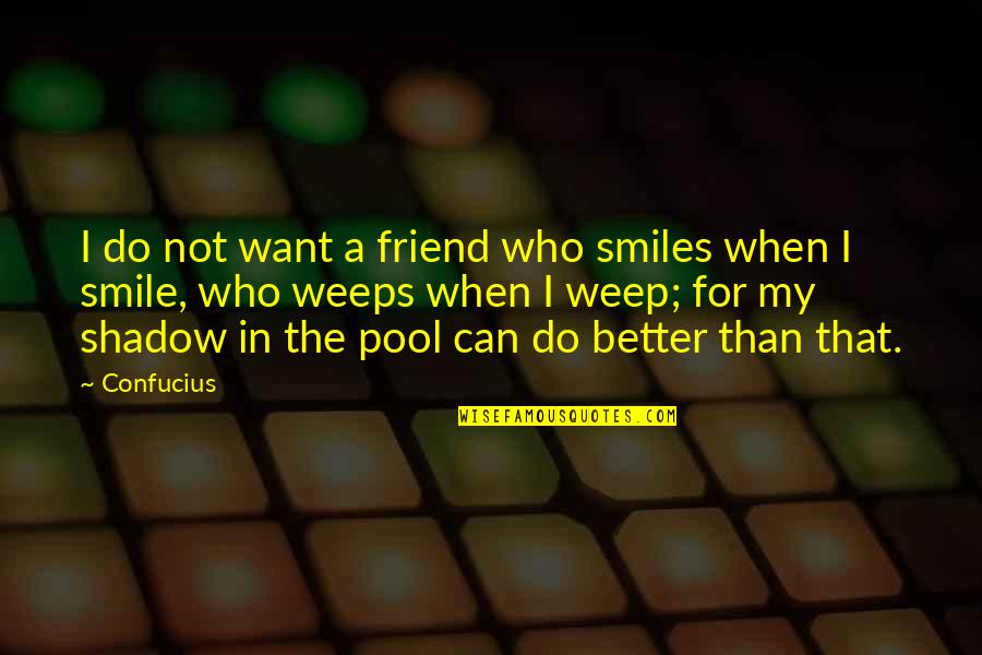 I Just Want You To Smile Quotes By Confucius: I do not want a friend who smiles
