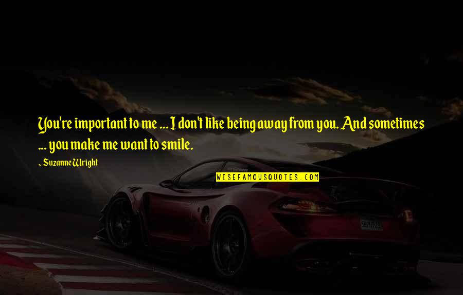 I Just Want You To Smile Quotes By Suzanne Wright: You're important to me ... I don't like