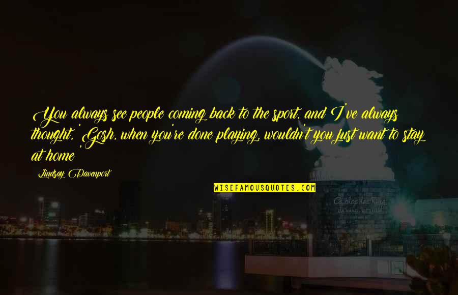 I Just Want You To Stay Quotes By Lindsay Davenport: You always see people coming back to the