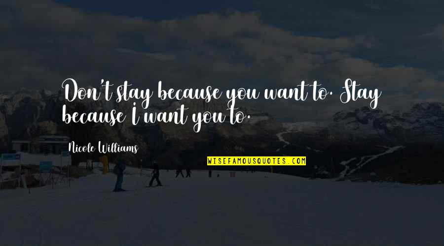 I Just Want You To Stay Quotes By Nicole Williams: Don't stay because you want to. Stay because