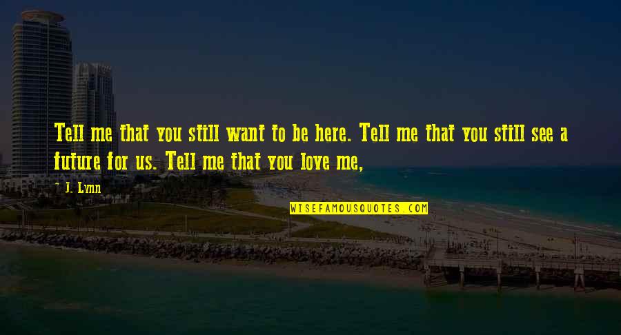 I Just Want You To Tell Me You Love Me Quotes By J. Lynn: Tell me that you still want to be