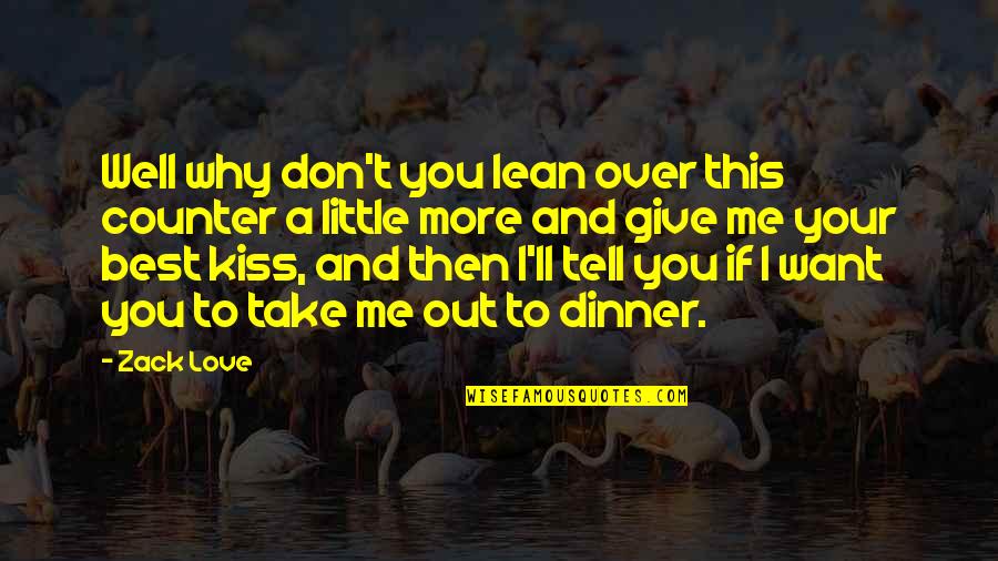 I Just Want You To Tell Me You Love Me Quotes By Zack Love: Well why don't you lean over this counter