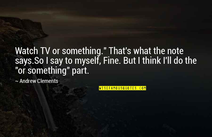 I Just Watch What They Do Quotes By Andrew Clements: Watch TV or something." That's what the note