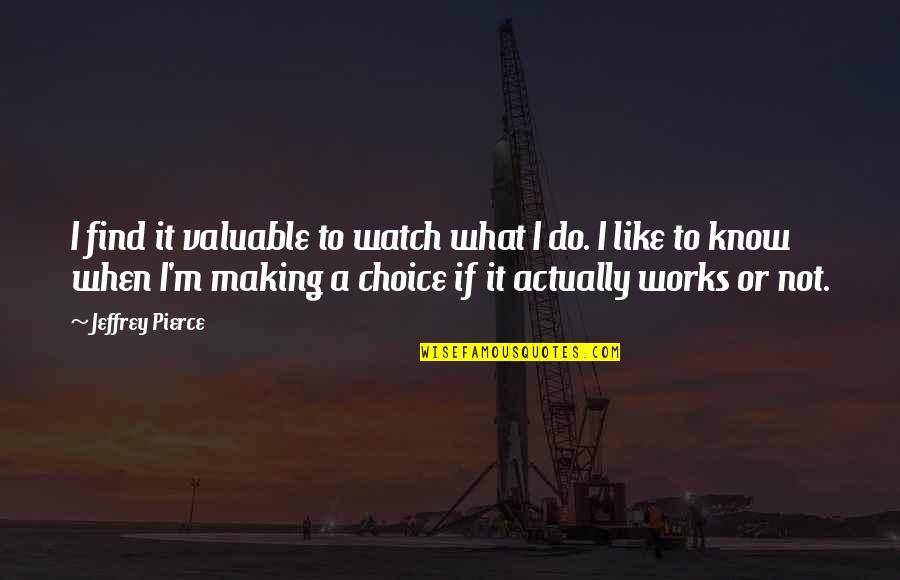 I Just Watch What They Do Quotes By Jeffrey Pierce: I find it valuable to watch what I