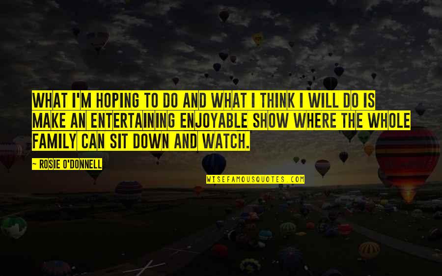 I Just Watch What They Do Quotes By Rosie O'Donnell: What I'm hoping to do and what I