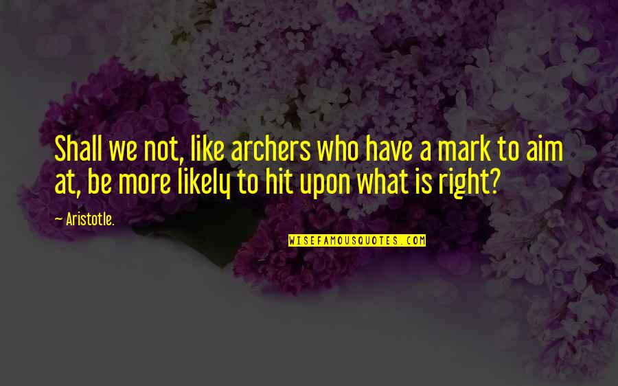 I Just Wish I Could Be Happy Quotes By Aristotle.: Shall we not, like archers who have a