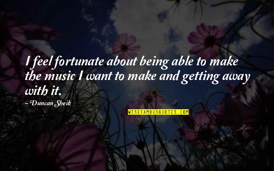 I Just Wish You Could Understand Quotes By Duncan Sheik: I feel fortunate about being able to make
