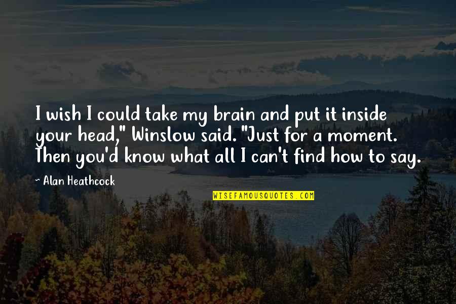 I Just Wish You Quotes By Alan Heathcock: I wish I could take my brain and I Just Wish You Quotes By Alan Heathcock: I wish I could take my brain and