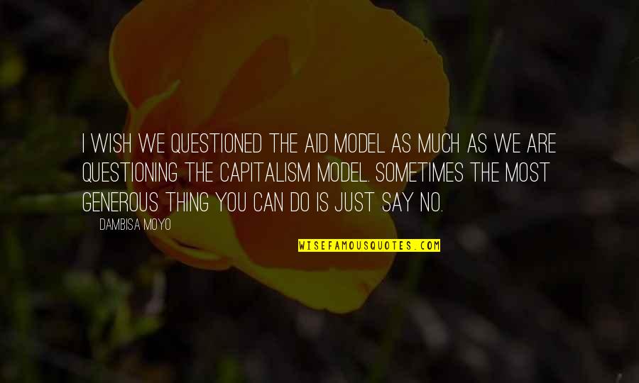 I Just Wish You Quotes By Dambisa Moyo: I wish we questioned the aid model as I Just Wish You Quotes By Dambisa Moyo: I wish we questioned the aid model as