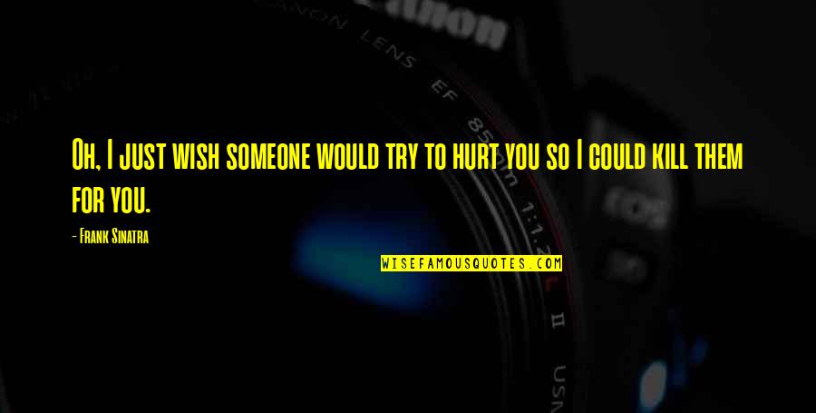 I Just Wish You Quotes By Frank Sinatra: Oh, I just wish someone would try to