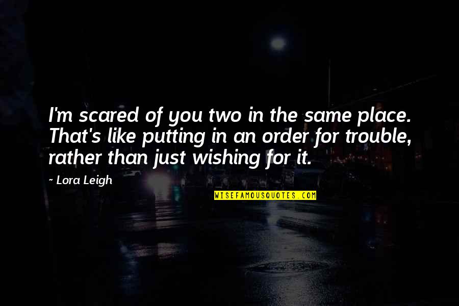 I Just Wish You Quotes By Lora Leigh: I'm scared of you two in the same
