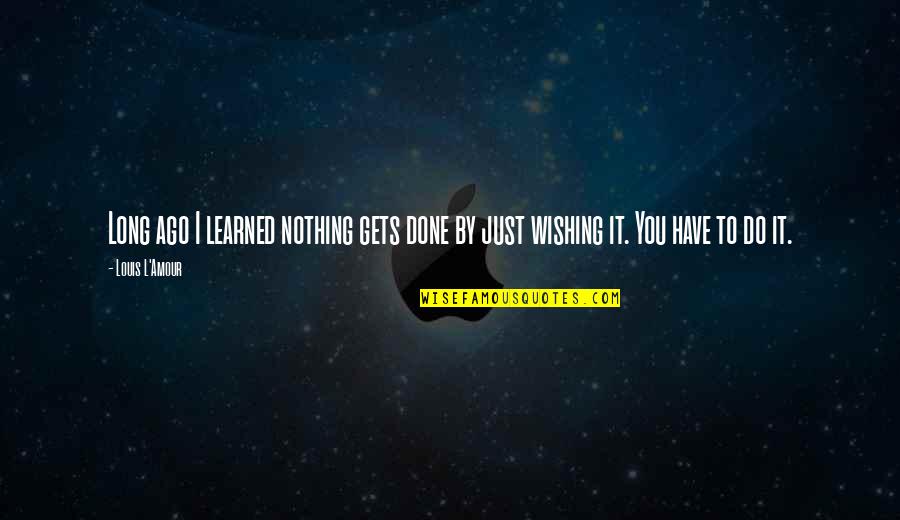 I Just Wish You Quotes By Louis L'Amour: Long ago I learned nothing gets done by