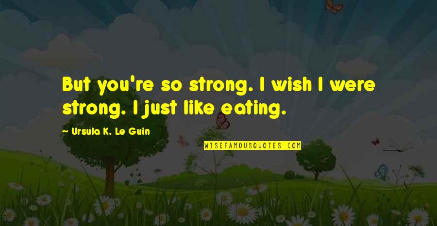 I Just Wish You Quotes By Ursula K. Le Guin: But you're so strong. I wish I were I Just Wish You Quotes By Ursula K. Le Guin: But you're so strong. I wish I were