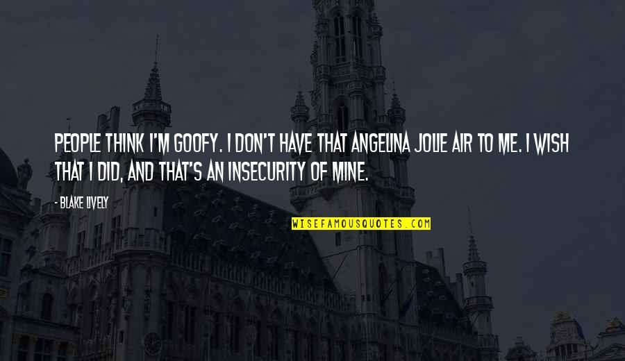 I Just Wish You Were Mine Quotes By Blake Lively: People think I'm goofy. I don't have that