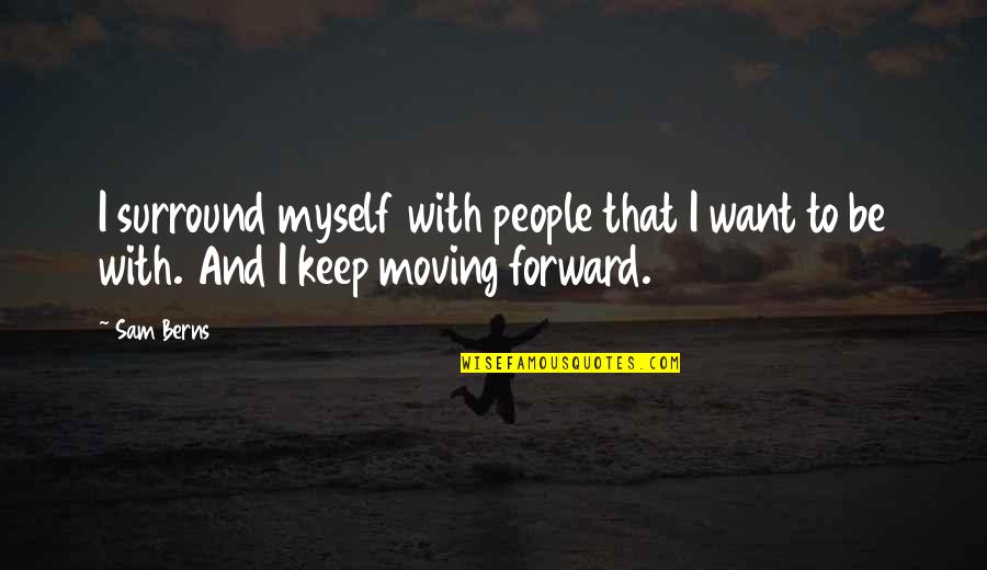 I Keep Moving Quotes By Sam Berns: I surround myself with people that I want