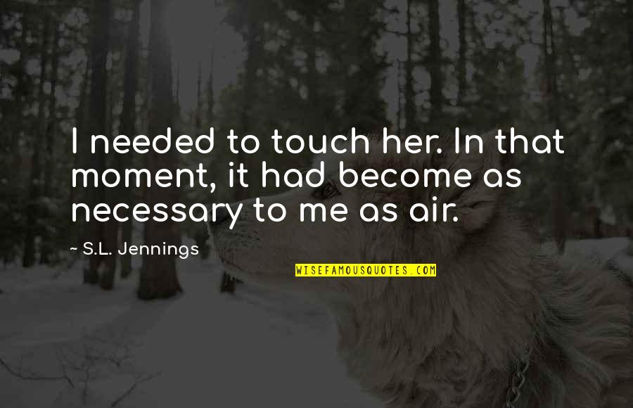 I Keep My Head Held High Quotes By S.L. Jennings: I needed to touch her. In that moment,