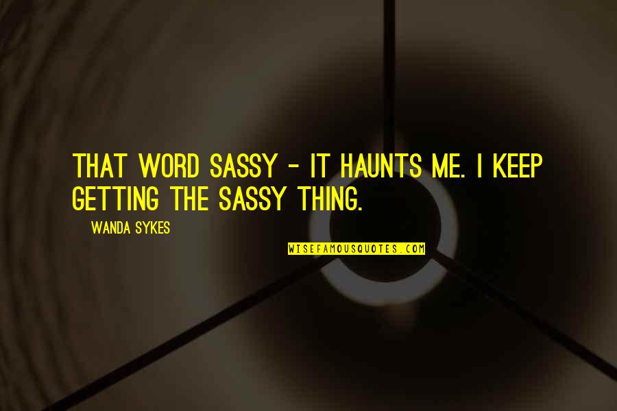 I Keep My Word Quotes By Wanda Sykes: That word sassy - it haunts me. I