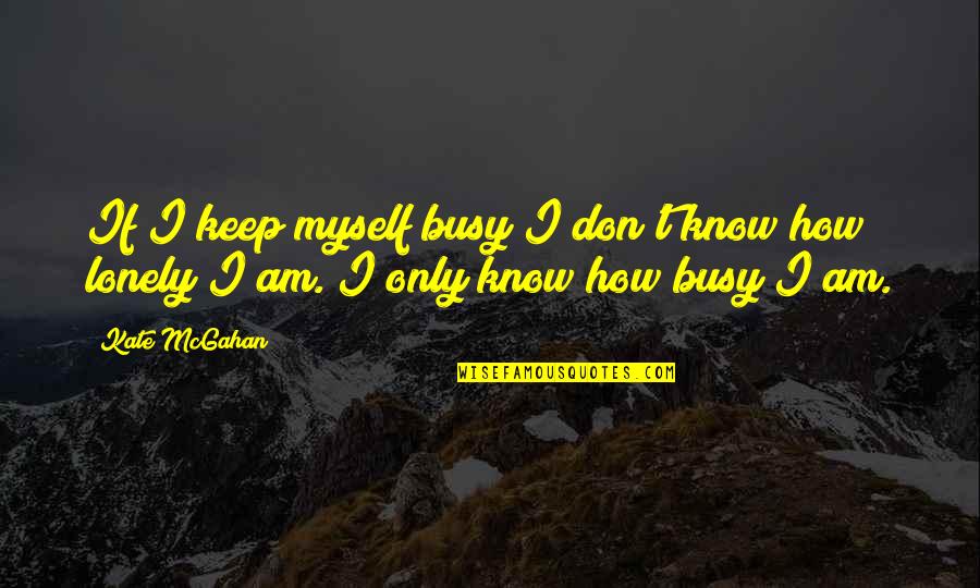 I Keep Myself Busy Quotes By Kate McGahan: If I keep myself busy I don't know