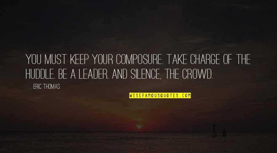 I Keep Silence Quotes By Eric Thomas: You must keep your composure. Take charge of