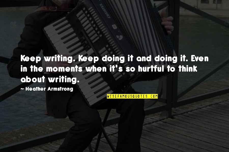 I Keep Thinking About You Quotes By Heather Armstrong: Keep writing. Keep doing it and doing it.