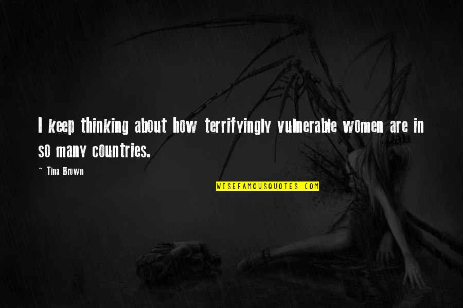 I Keep Thinking About You Quotes By Tina Brown: I keep thinking about how terrifyingly vulnerable women