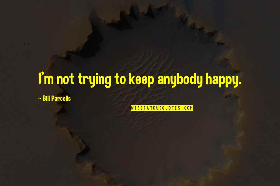 I Keep Trying Quotes By Bill Parcells: I'm not trying to keep anybody happy.