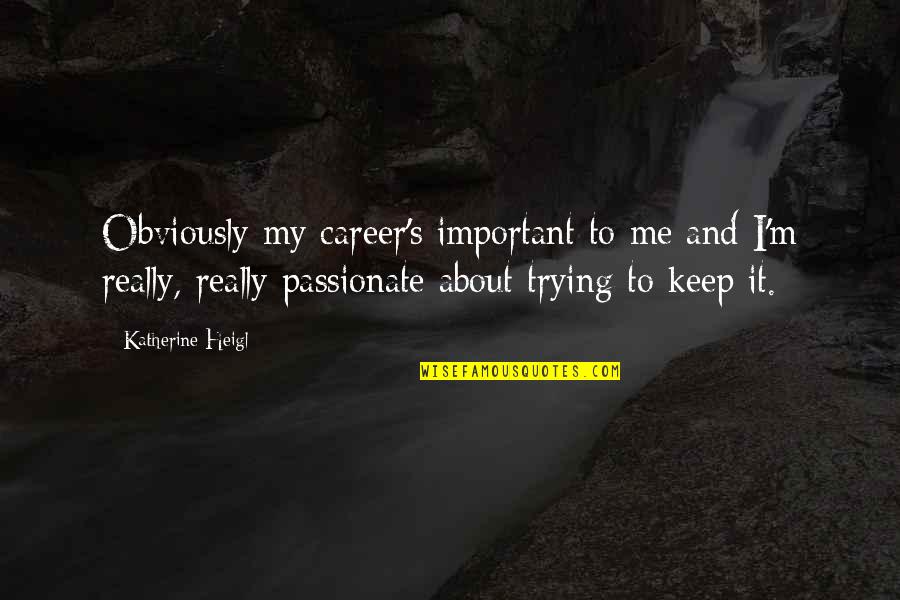 I Keep Trying Quotes By Katherine Heigl: Obviously my career's important to me and I'm