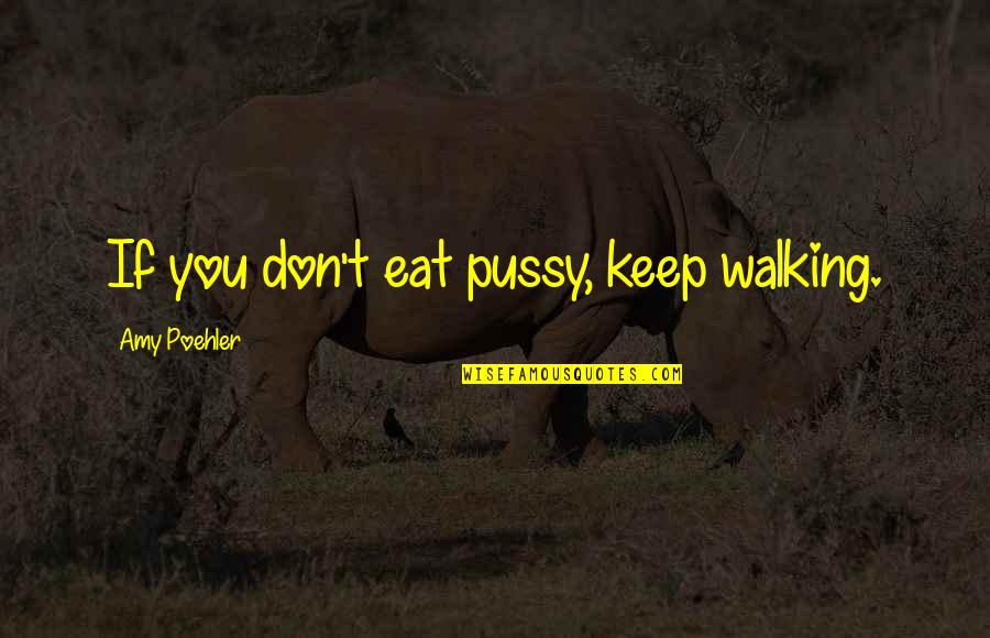 I Keep Walking Quotes By Amy Poehler: If you don't eat pussy, keep walking.