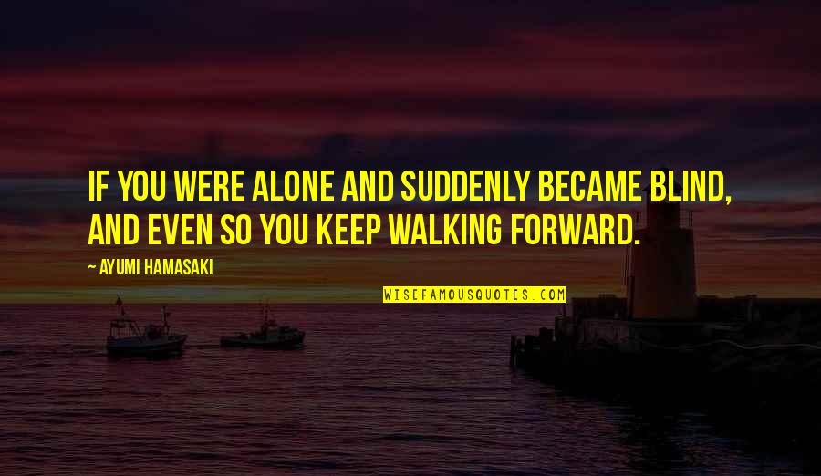 I Keep Walking Quotes By Ayumi Hamasaki: If you were alone and suddenly became blind,