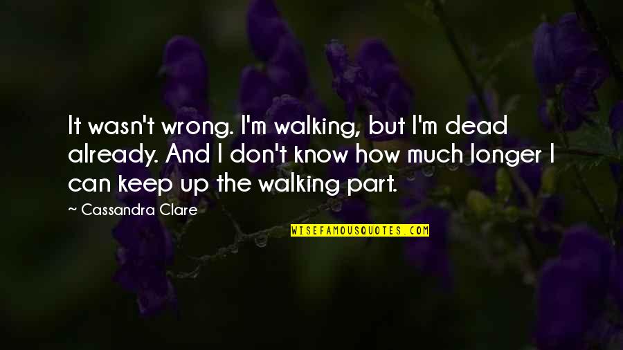 I Keep Walking Quotes By Cassandra Clare: It wasn't wrong. I'm walking, but I'm dead