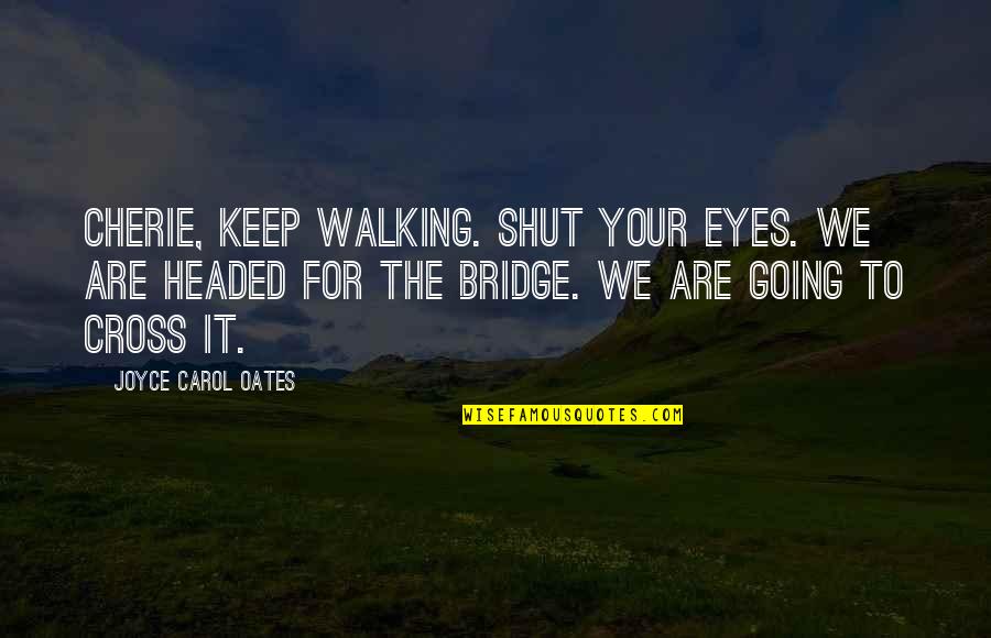 I Keep Walking Quotes By Joyce Carol Oates: Cherie, keep walking. Shut your eyes. We are