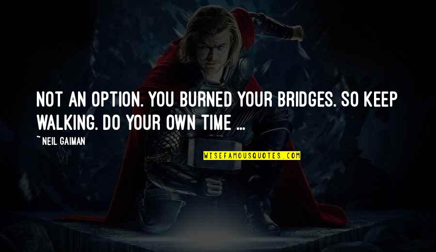 I Keep Walking Quotes By Neil Gaiman: Not an option. You burned your bridges. So